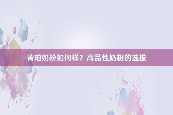 菁珀奶粉如何样？高品性奶粉的选拔