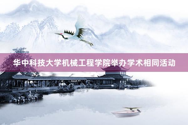 华中科技大学机械工程学院举办学术相同活动