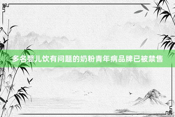 多名婴儿饮有问题的奶粉青年病品牌已被禁售