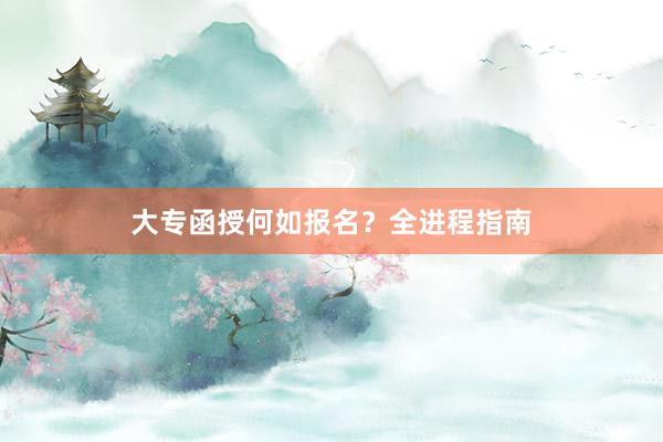 大专函授何如报名？全进程指南