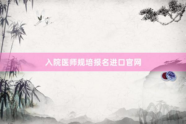 入院医师规培报名进口官网