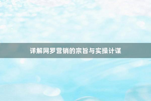 详解网罗营销的宗旨与实操计谋