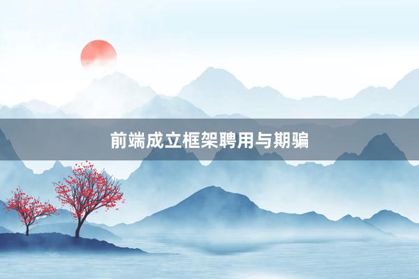 前端成立框架聘用与期骗