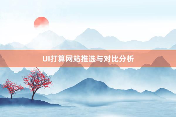 UI打算网站推选与对比分析