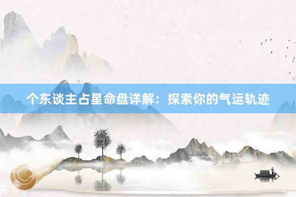 个东谈主占星命盘详解：探索你的气运轨迹