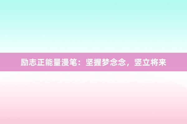 励志正能量漫笔：坚握梦念念，竖立将来