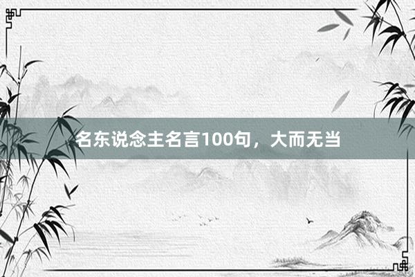 名东说念主名言100句，大而无当