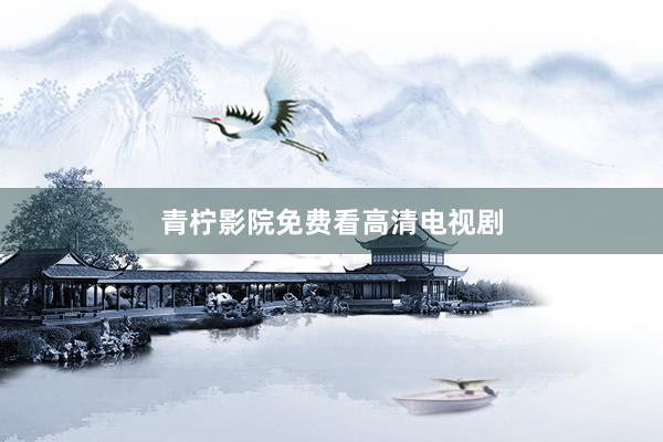青柠影院免费看高清电视剧
