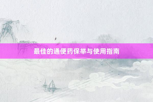 最佳的通便药保举与使用指南