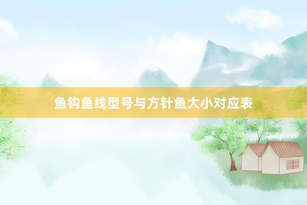 鱼钩鱼线型号与方针鱼大小对应表