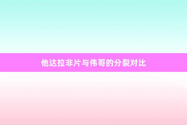 他达拉非片与伟哥的分裂对比
