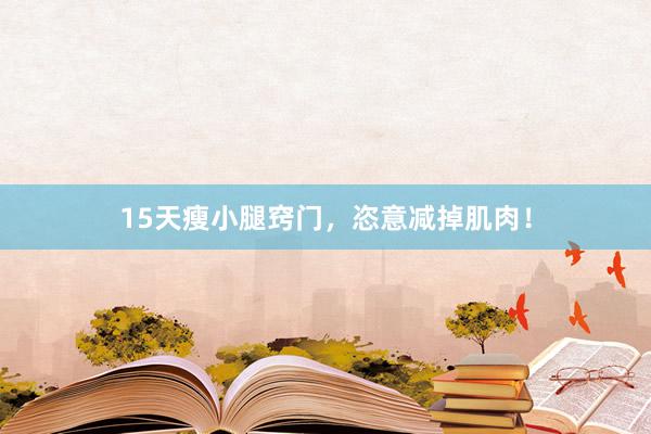 15天瘦小腿窍门，恣意减掉肌肉！