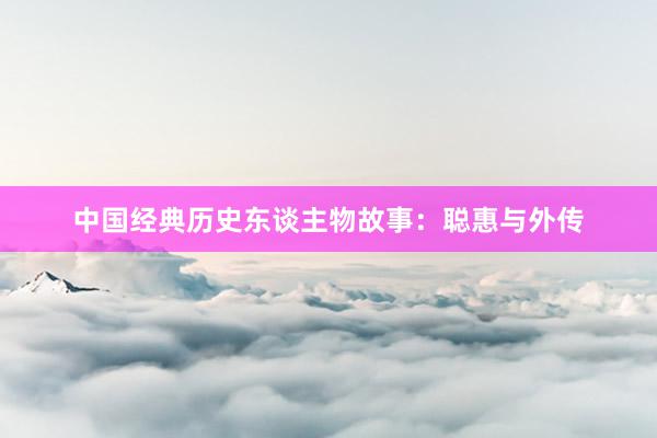中国经典历史东谈主物故事：聪惠与外传